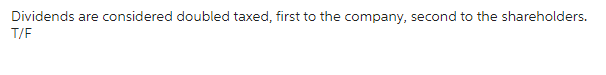 Dividends are considered doubled taxed, first to the company, second to the shareholders.
T/F
