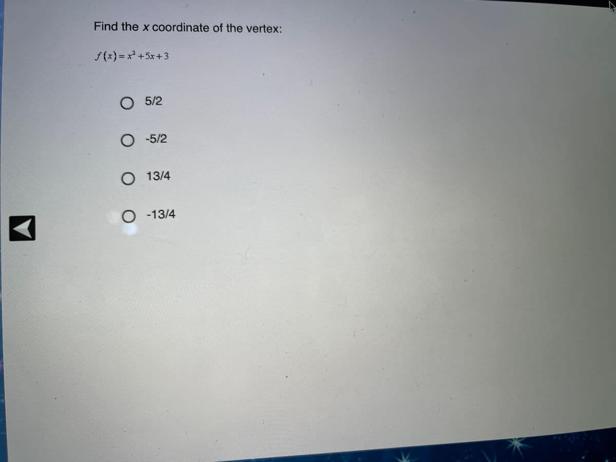 Find the x coordinate of the vertex:
f(x) = x² +5x+3
O 5/2
-5/2
О 13/4
O -13/4
