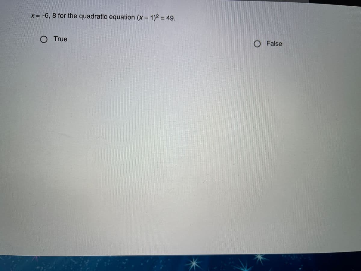 x = -6, 8 for the quadratic equation (x - 1)2 = 49.
%3D
O True
O False
