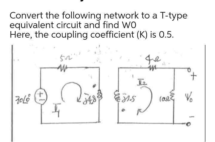 Convert the following network to a T-type
equivalent circuit and find wo
Here, the coupling coefficient (K) is 0.5.
t.
(a V.
