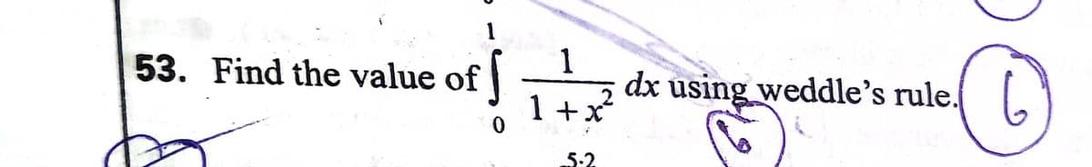 1
53. Find the value of
dx using weddle’s rule.
1+x
5.2
