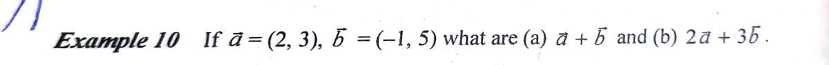 Example 10 If à = (2, 3), b = (-1, 5) what are (a) a + b and (b) 2a + 35.