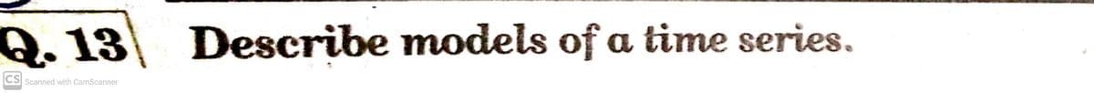 Q.13
Describe models of a time series.
CS Scanned with CamScanner
