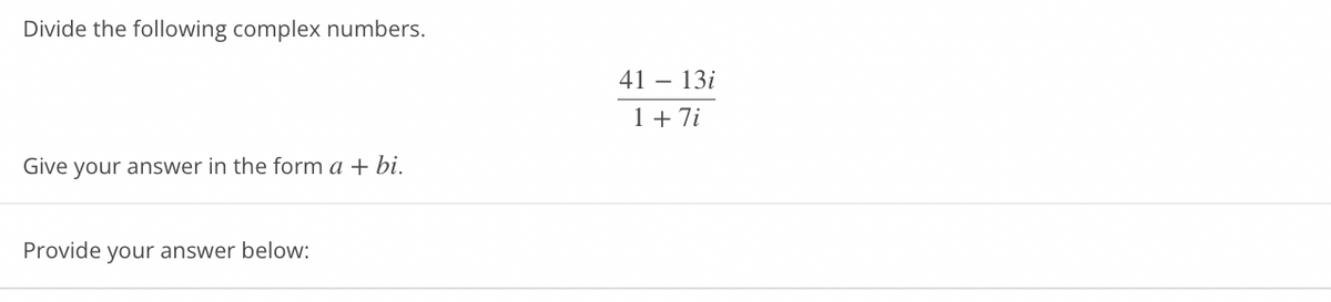 Divide the following complex numbers.
Give your answer in the form a + bi.
Provide your answer below:
41 - 13i
1 + 7i