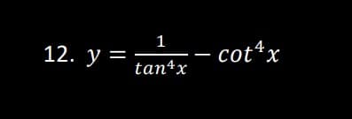 12. y =
=
1
tan 4x
— - cot4x