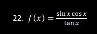 22. f(x) =
sin x cos x
tan x