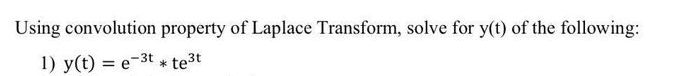 Using convolution property of Laplace Transform, solve for y(t) of the following:
1) y(t) = e-3t te³t
*