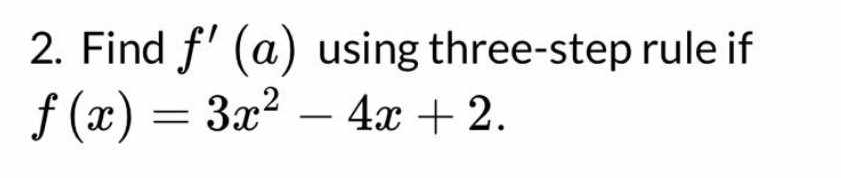 2. Find f' (a) using
f(x) = 3x² - 4x + 2.
three-step rule if