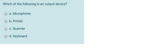 Which of the following is an output device?
O a. Microphone
O b. Printer
O
c. Scanner
O d. Keyboard