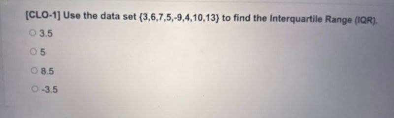 [CLO-1] Use the data set (3,6,7,5,-9,4,10,13) to find the Interquartile Range (1QR).
O 3.5
0 5
O 8.5
O-3.5
