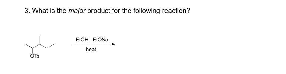 3. What is the major product for the following reaction?
OTS
EtOH, EtONa
heat