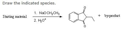 Draw the indicated species.
1. NaO CH₂ CH3
2. H₂O*
Starting material
of
+ by-product