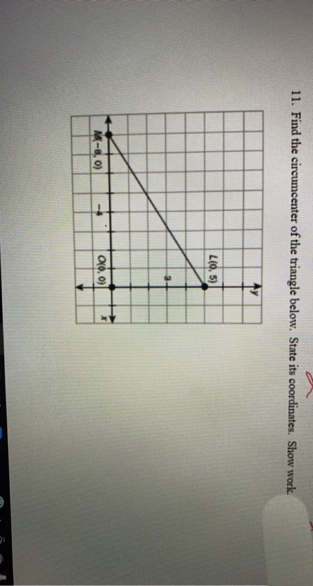 11. Find the circumcenter of the triangle below. State its coordinates. Show work.
L(0, 5)
3-
M-8, 0)
O(0, 0)
