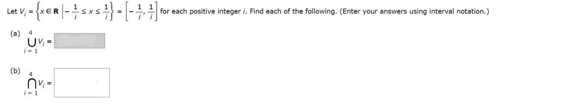 1
1
Let V; = {x
for each positive integer i. Find each of the following. (Enter your answers using interval notation.)
(a)
UV; =
i = 1
(b)
4
i = 1
