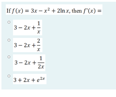 If f (x) = 3x – x² + 2ln x, then f'(x) =
1
3 — 2х + —
3 — 2х + —
1
3 — 2х +
2x
3+ 2x + e2x
