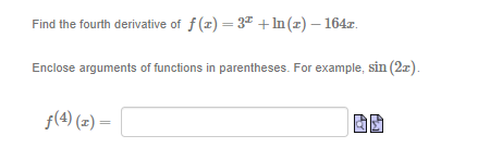 Find the fourth derivative of f (x) = 37 + In (z) – 164z.
Enclose arguments of functions in parentheses. For example, sin (2x).
f(4) (z) =
