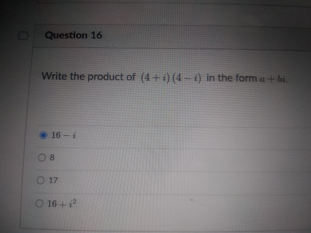 Question 16
Write the product of (4+ i) (4 – ¿) in the form a + bi.
16 i
O 17
O 16+ i2
