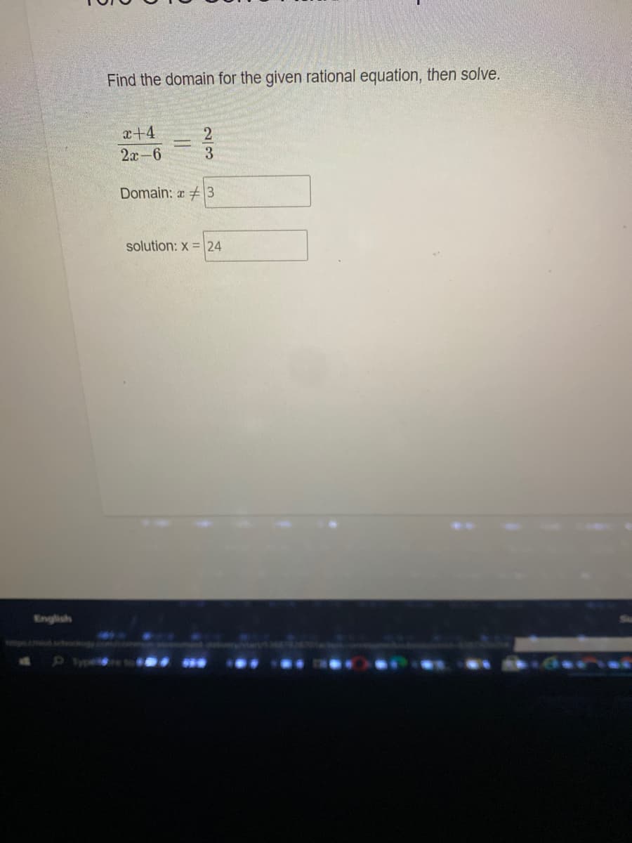 Find the domain for the given rational equation, then solve.
x+4
2x-6
Domain: a 3
solution: x = 24
English
2/3
