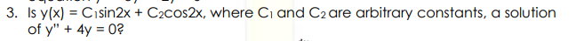 3. Is y(x) = Cısin2x + C2cos2x, where Ci and C2 are arbitrary constants, a solution
of y" + 4y = 0?
