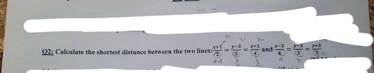 Q2: Calculate the shortest distance between the two lines:
x+1
(2
a=L
X₂
y-2
z+1
and
11
11