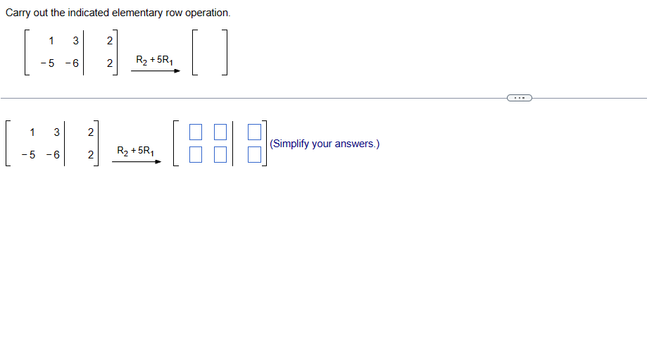 Carry out the indicated elementary row operation.
]
1
-5 -6
3
1 3
-5 -6
AAB|---
2 R₂ +5R₁
2
2
2
R₂ + 5R₁
(Simplify your answers.)