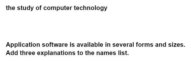 the study of computer technology
Application software is available in several forms and sizes.
Add three explanations to the names list.