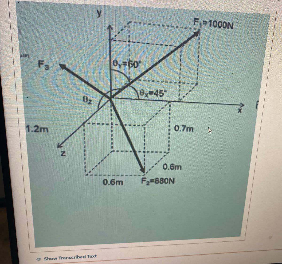 Fs
1.2m
Totes le
Sint
ummim
muslimanim
N
02
y
Show Transcribed Text
F
-----
0,=60°
0=45
0.7m
0.6m
0.6m F₂=880N
F-1000N