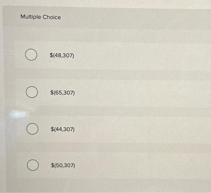 Multiple Choice
O
O
O
O
$(48,307)
$(65,307)
$(44,307)
$(50,307)