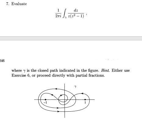 7. Evaluate
1.
dz
2ni
z(22 – 1)
246
where y is the closed path indicated in the figure. Hint. Either use
Exercise 6, or proceed directly with partial fractions.
