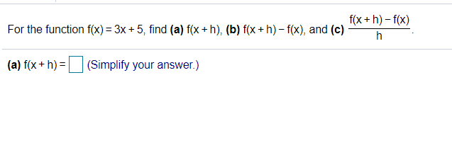 f(x + h) – f(x)
For the function f(x) = 3x + 5, find (a) f(x + h), (b) f(x + h) – f(x), and (c)
h
(a) f(x + h) =
(Simplify your answer.)
