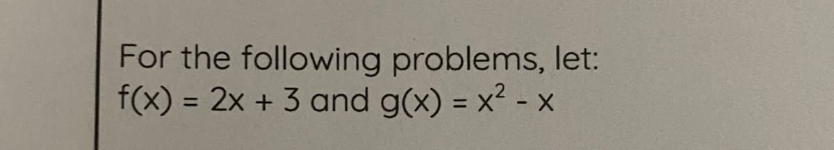 For the following problems, let:
f(x) = 2x + 3 and g(x) = x? - x
%3D
%3D
