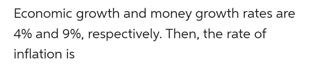 Economic growth and money growth rates are
4% and 9%, respectively. Then, the rate of
inflation is
