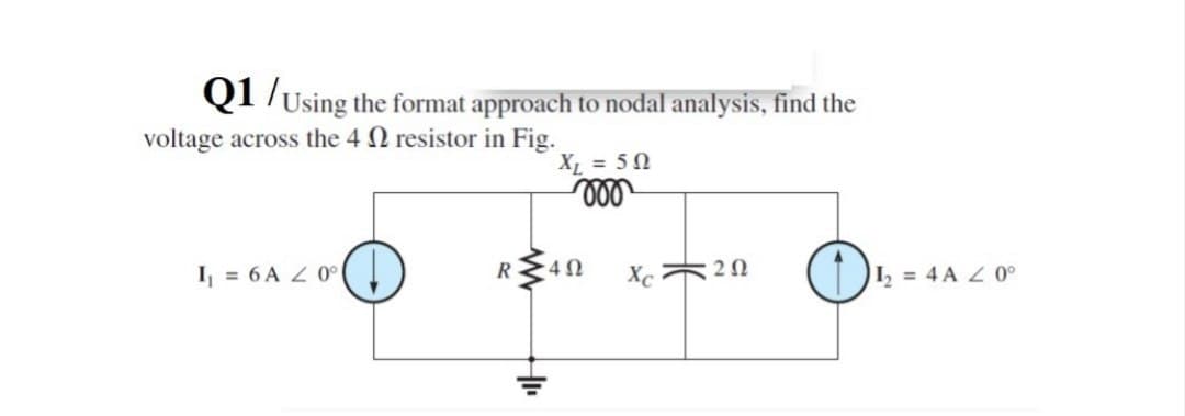 Q1/Using the format approach to nodal analysis, find the
voltage across the 4 resistor in Fig.
XL = 50
000
I₁ = 6A 20°
R
4Ω
Xc
20
12 = 4A 20°
+