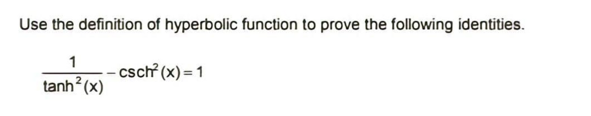 Use the definition of hyperbolic function to prove the following identities.
1
csch (x) = 1
tanh? (x)
