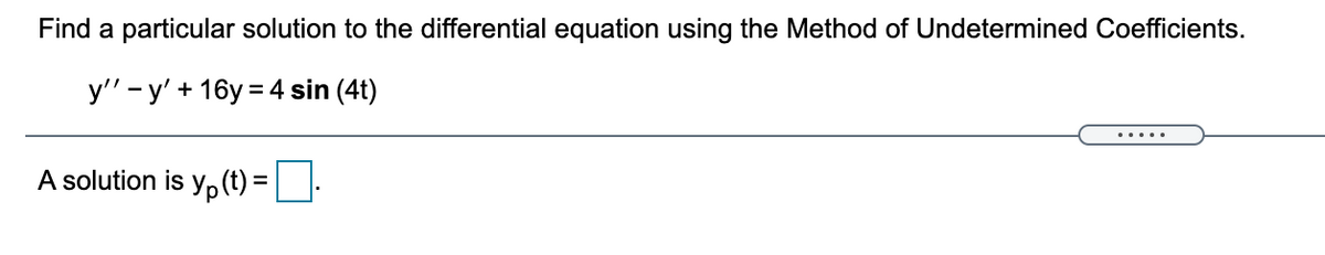 Find a particular solution to the differential equation using the Method of Undetermined Coefficients.
y'" - y' + 16y =4 sin (4t)
A solution is y, (t) = ||:
