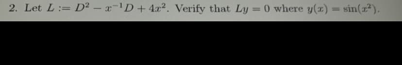 2. Let L:= D2 - x-D+4x2. Verify that Ly 0 where y(x) = sin(²).
%3D
%3D
%3D
