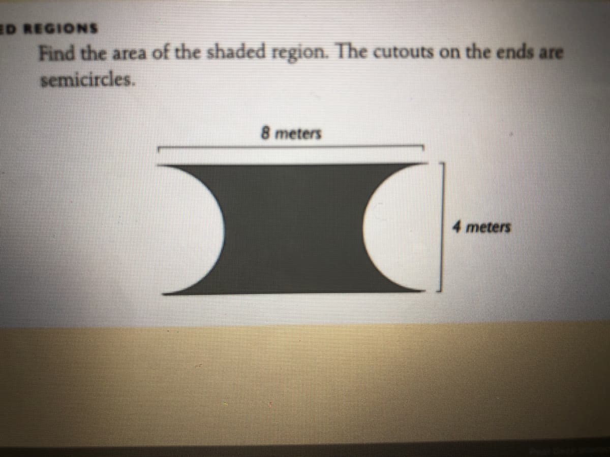 ID REGIONS
Find the area of the shaded region. The cutouts on the ends are
semicircles.
8 meters
4 meters
