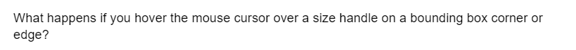 What happens if you hover the mouse cursor over a size handle on a bounding box corner or
edge?