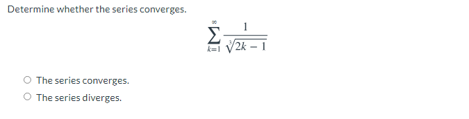 Determine whether the series converges.
Σ.
/2k – 1
k= 1
O The series converges.
O The series diverges.
