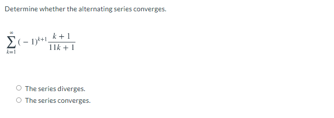 Determine whether the alternating series converges.
k +1
Σ
E(- 1)*+1.
11k + 1
k=1
O The series diverges.
O The series converges.
