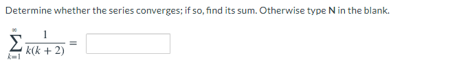 Determine whether the series converges; if so, find its sum. Otherwise type N in the blank.
1
k(k + 2)
k=1
