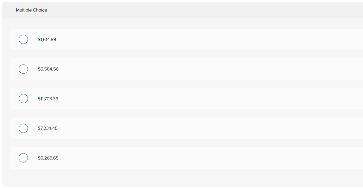 Multiple Choice
$1,614.69
$6.584.56
$11,703.36
$7,234.45
$6,269.65
