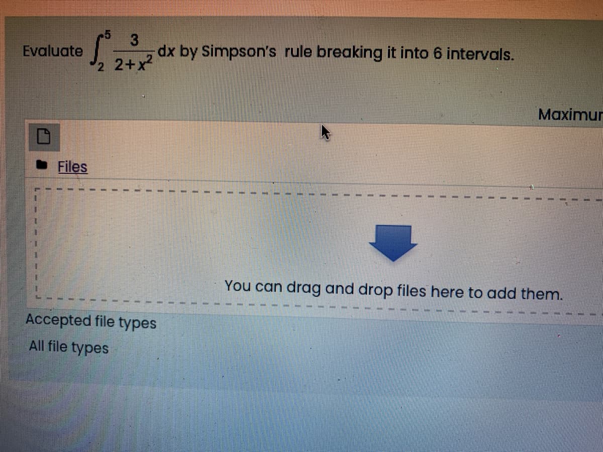 -5
Evaluate
12
dx by Simpson's rule breaking it into 6 intervals.
2+x
Maximur
Files
You can drag and drop files here to add them.
Accepted file types
All file types
