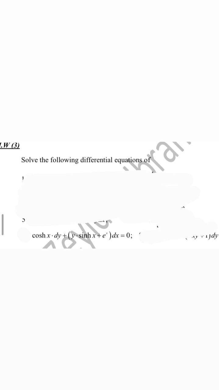 .W (3)
Solve the following differential equations of
1
|
cosh x dy +(y sinh x+e' )dx = 0;
rijdy
