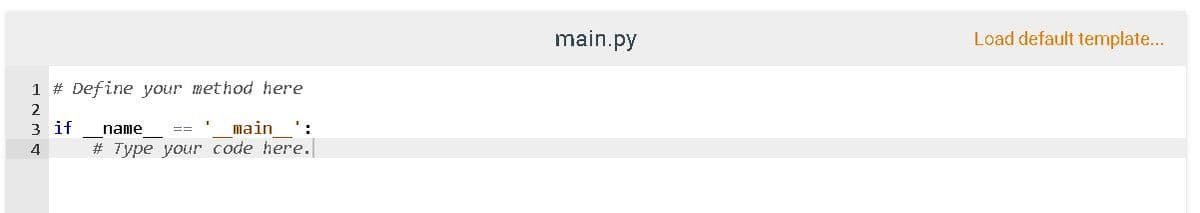 main.py
Load default template...
1 # Define your method here
2
3 if
main
':
name
4
# Type your code here.
