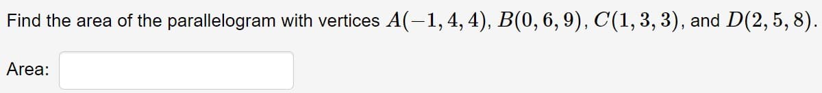 Find the area of the parallelogram with vertices A(-1,4,4), B(0, 6, 9), C(1, 3, 3), and D(2, 5, 8).
Area:
