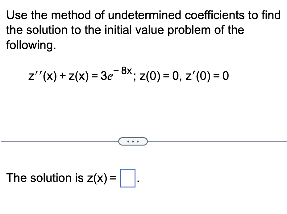 Use the method of undetermined coefficients to find
the solution to the initial value problem of the
following.
z''(x) + z(x) = 3e¯ 8x;
'; z(0) = 0, z'(0)=0
The solution is z(x) =
=■·