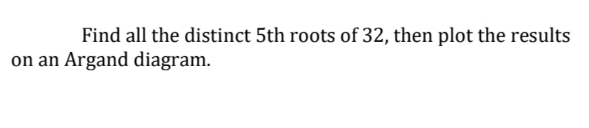 Find all the distinct 5th roots of 32, then plot the results
on an Argand diagram.