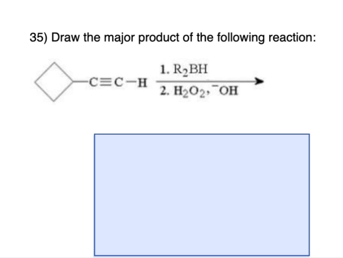 35) Draw the major product of the following reaction:
1. R₂BH
2. H₂O₂, OH
-C=C-H