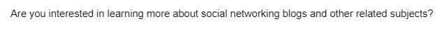 Are you interested in learning
more about social networking blogs and other related subjects?
